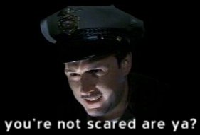 you're not scared, are ya?