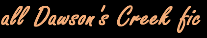 all Dawson's Creek fic