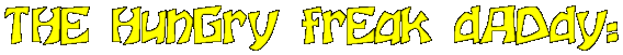 [THE HUNGRY FREAK DADDY:]