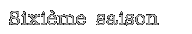 Sixime saison