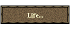 Life...