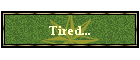 Tired...