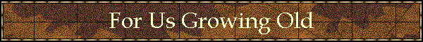 For Us Growing Old