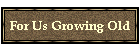 For Us Growing Old
