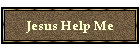 Jesus Help Me