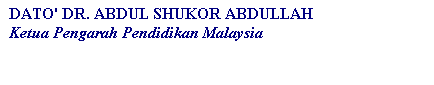 Text Box: DATO' DR. ABDUL SHUKOR ABDULLAH
Ketua Pengarah Pendidikan Malaysia


