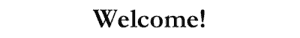 WELCOME!