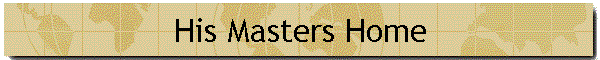 His Masters Home