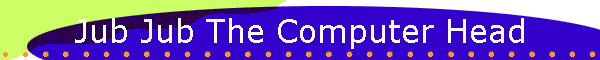 Jub Jub The Computer Head