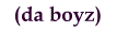<--da boyz