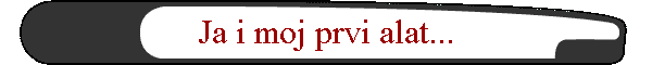 Ja i moj prvi alat...