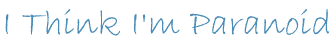 ithinkimparanoid.gif (2855 bytes)
