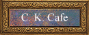 C. K. Cafe