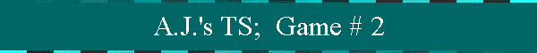 A.J.'s TS;  Game # 2