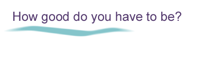 How good do you have to be