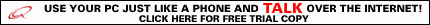 Use your PC just like a phone and TALK over the Internet! Click here for free trial copy.