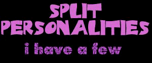 Splitt Personalities; I have a few...